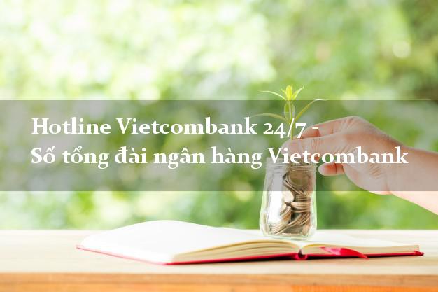 Hotline Vietcombank 24/7 - Số tổng đài ngân hàng Vietcombank