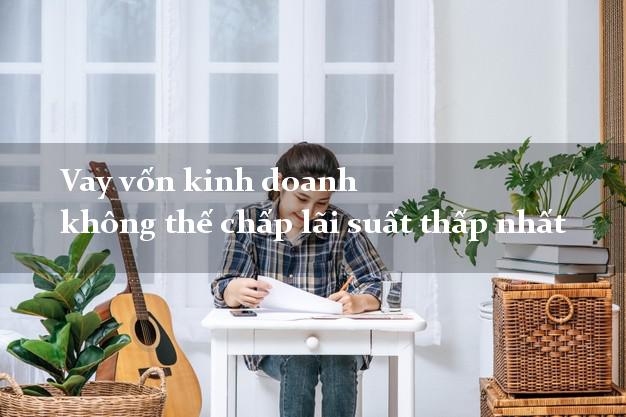 Vay vốn kinh doanh không thế chấp lãi suất thấp nhất Vay vốn kinh doanh không thế chấp lãi suất thấp nhất
