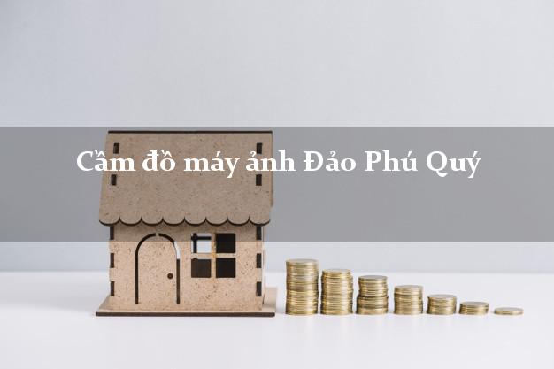 Cầm đồ máy ảnh Đảo Phú Quý Bình Thuận giá cao