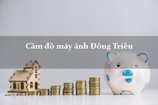 Cầm đồ máy ảnh Đông Triều Quảng Ninh giá cao